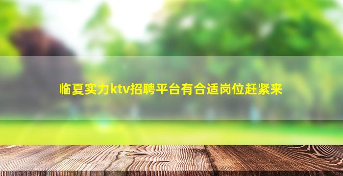 临夏实力ktv招聘平台有合适岗位赶紧来