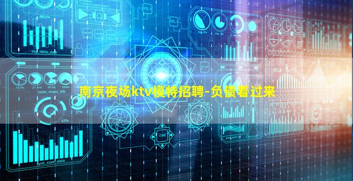 南京夜场ktv模特招聘-负债看过来