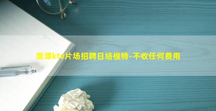 鹰潭ktv片场招聘日结模特-不收任何费用